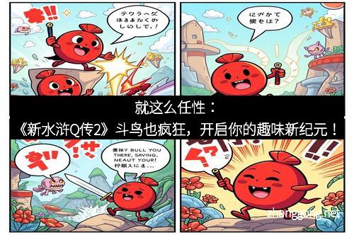 就这么任性：《新水浒Q传2》斗鸟也疯狂，开启你的趣味新纪元！