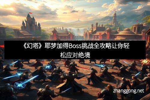 《幻塔》耶梦加得Boss挑战全攻略让你轻松应对绝境
