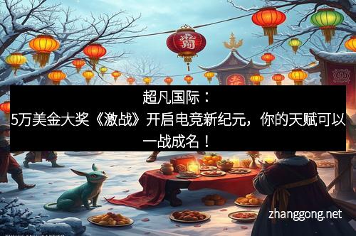 超凡国际：5万美金大奖《激战》开启电竞新纪元，你的天赋可以一战成名！